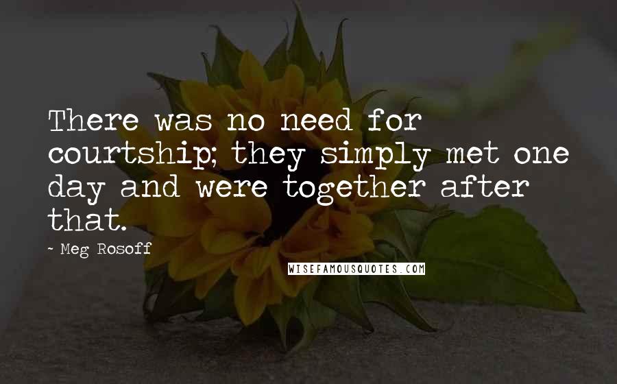 Meg Rosoff quotes: There was no need for courtship; they simply met one day and were together after that.