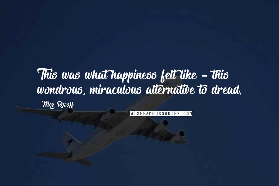 Meg Rosoff quotes: This was what happiness felt like - this wondrous, miraculous alternative to dread.