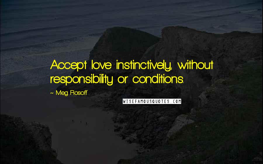 Meg Rosoff quotes: Accept love instinctively, without responsibility or conditions.