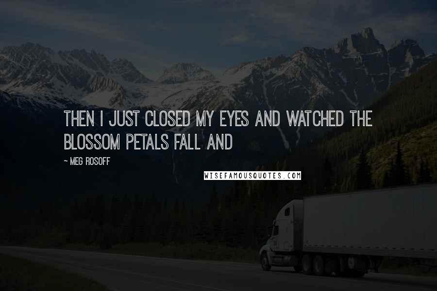 Meg Rosoff quotes: Then I just closed my eyes and watched the blossom petals fall and