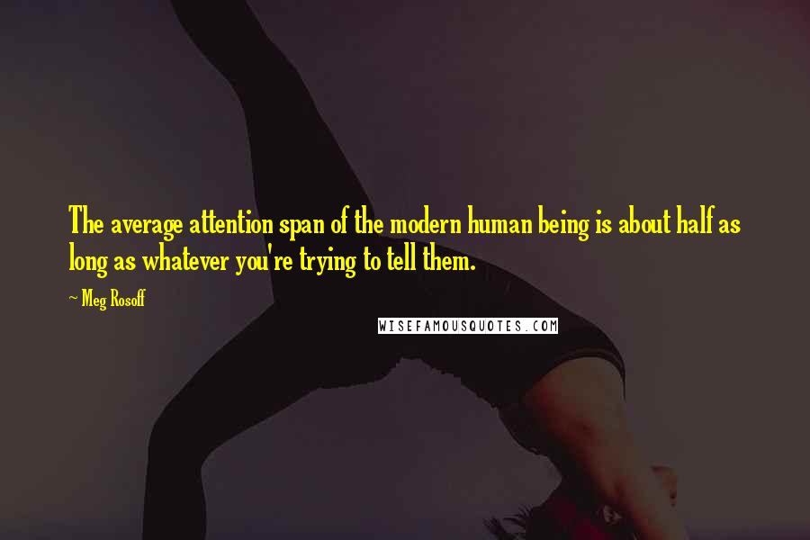 Meg Rosoff quotes: The average attention span of the modern human being is about half as long as whatever you're trying to tell them.