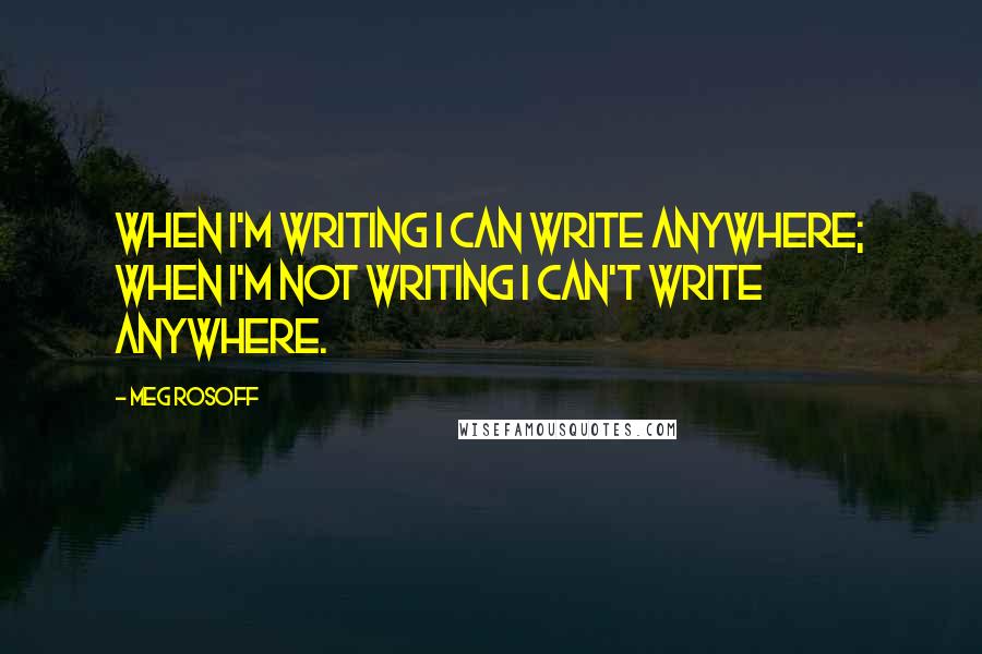 Meg Rosoff quotes: When I'm writing I can write anywhere; when I'm not writing I can't write anywhere.