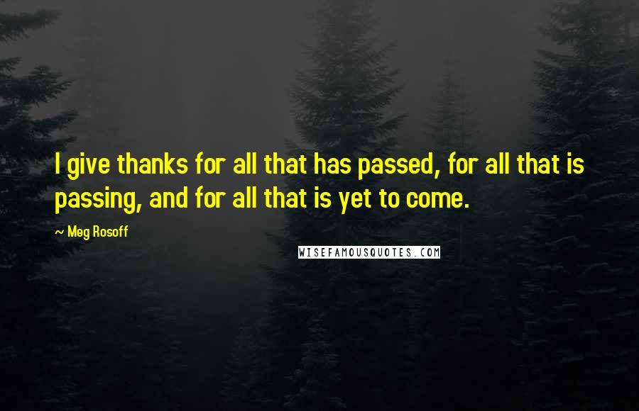 Meg Rosoff quotes: I give thanks for all that has passed, for all that is passing, and for all that is yet to come.