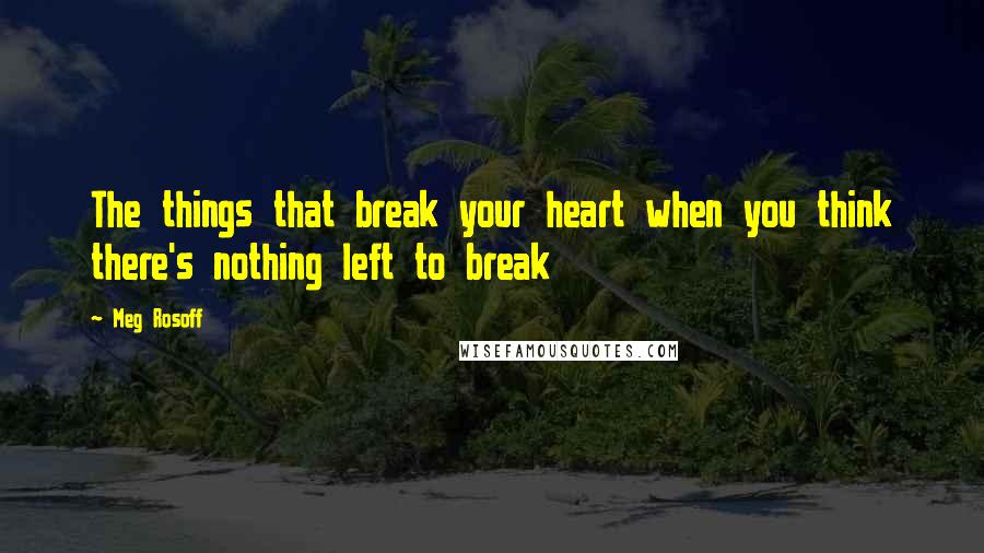 Meg Rosoff quotes: The things that break your heart when you think there's nothing left to break