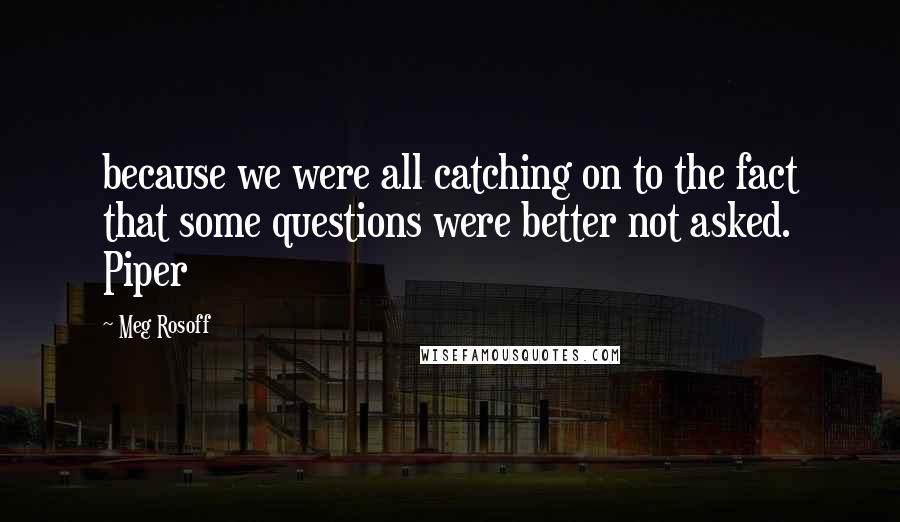 Meg Rosoff quotes: because we were all catching on to the fact that some questions were better not asked. Piper