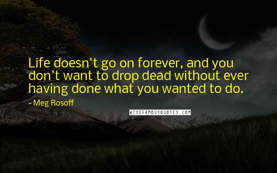 Meg Rosoff quotes: Life doesn't go on forever, and you don't want to drop dead without ever having done what you wanted to do.