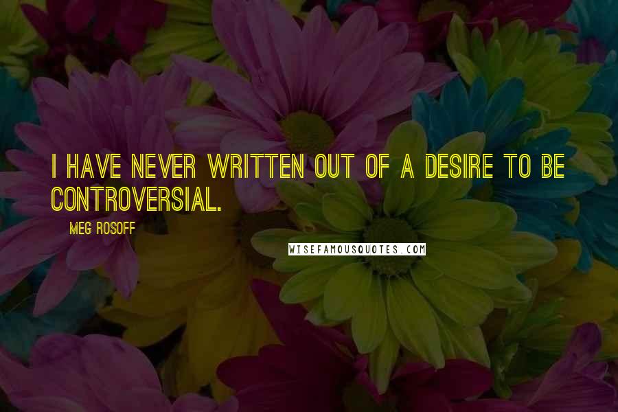 Meg Rosoff quotes: I have never written out of a desire to be controversial.