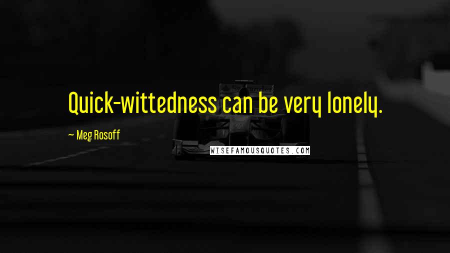 Meg Rosoff quotes: Quick-wittedness can be very lonely.