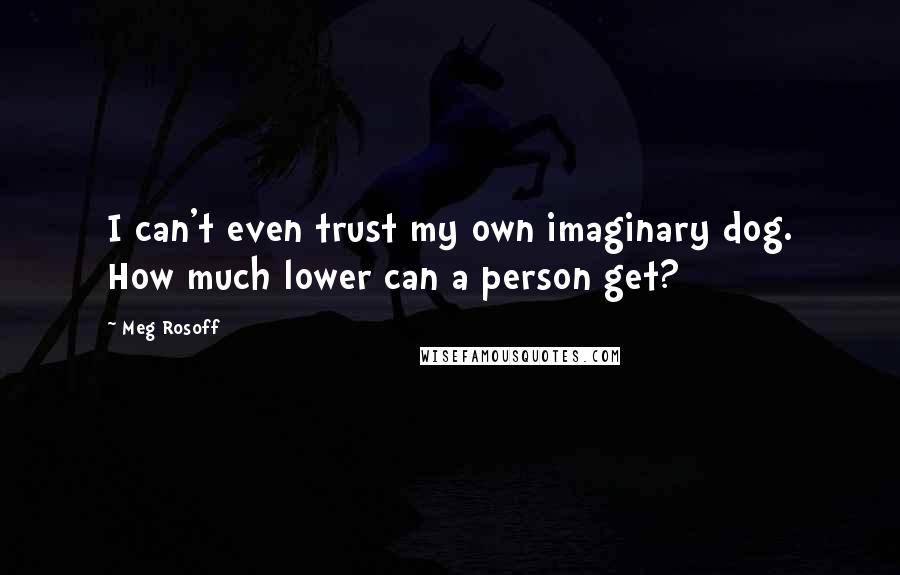 Meg Rosoff quotes: I can't even trust my own imaginary dog. How much lower can a person get?