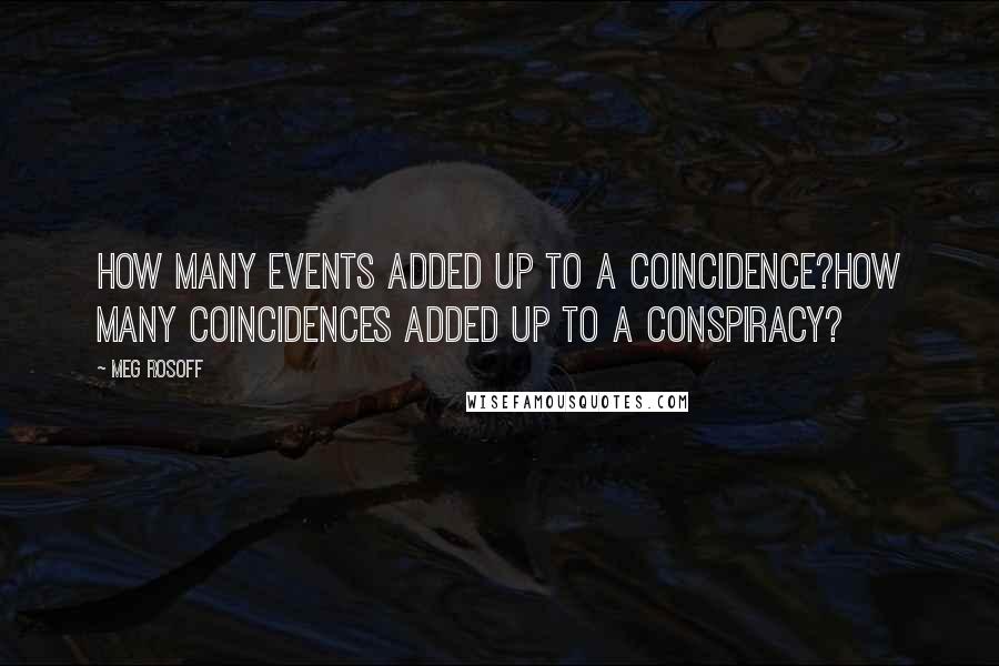 Meg Rosoff quotes: How many events added up to a coincidence?How many coincidences added up to a conspiracy?