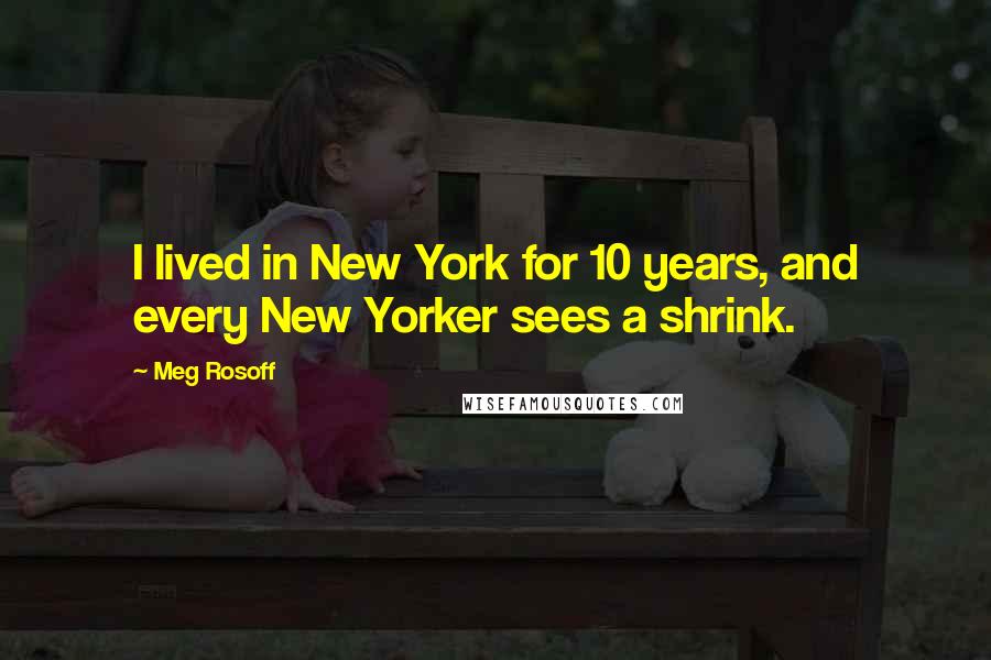 Meg Rosoff quotes: I lived in New York for 10 years, and every New Yorker sees a shrink.