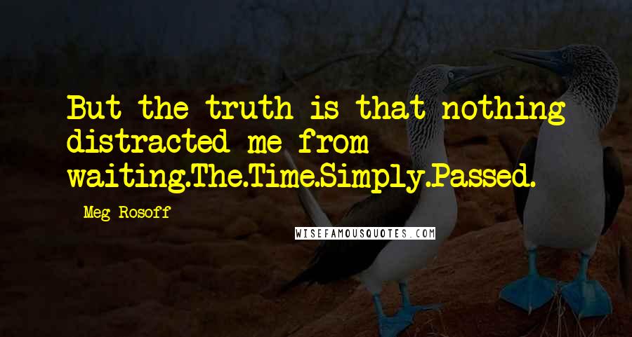 Meg Rosoff quotes: But the truth is that nothing distracted me from waiting.The.Time.Simply.Passed.