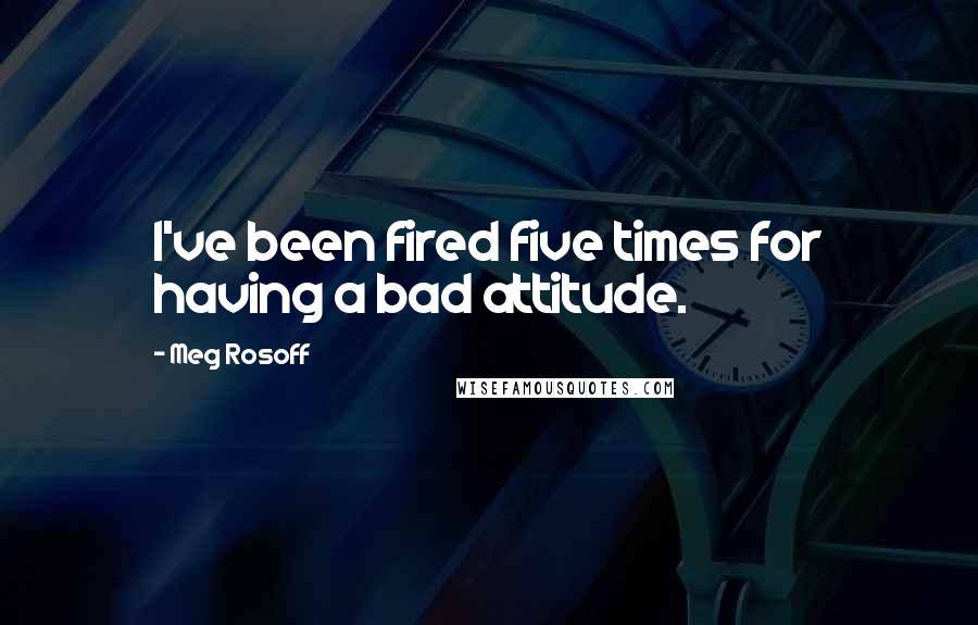 Meg Rosoff quotes: I've been fired five times for having a bad attitude.