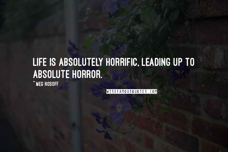 Meg Rosoff quotes: Life is absolutely horrific, leading up to absolute horror.