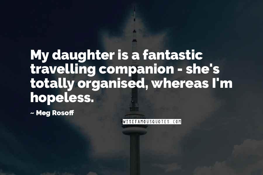 Meg Rosoff quotes: My daughter is a fantastic travelling companion - she's totally organised, whereas I'm hopeless.