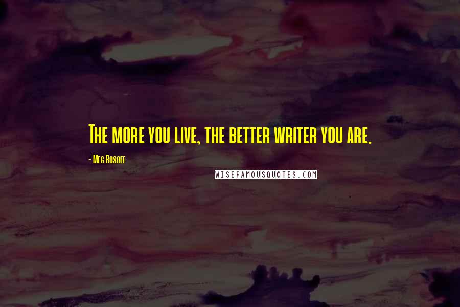 Meg Rosoff quotes: The more you live, the better writer you are.