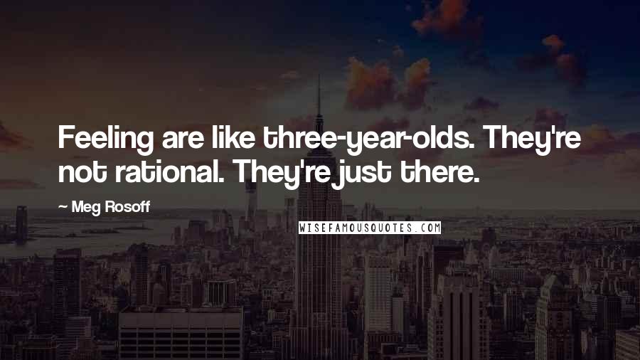 Meg Rosoff quotes: Feeling are like three-year-olds. They're not rational. They're just there.