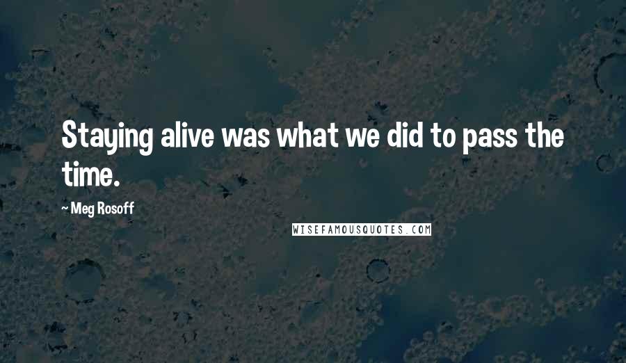 Meg Rosoff quotes: Staying alive was what we did to pass the time.