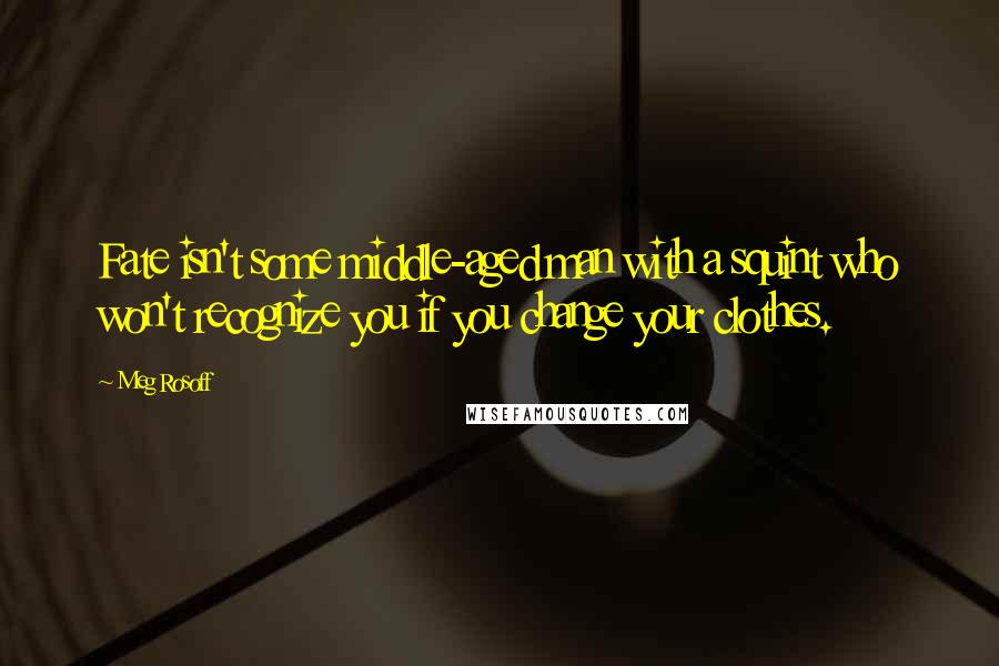 Meg Rosoff quotes: Fate isn't some middle-aged man with a squint who won't recognize you if you change your clothes.