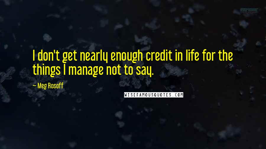 Meg Rosoff quotes: I don't get nearly enough credit in life for the things I manage not to say.