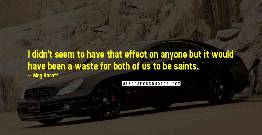 Meg Rosoff quotes: I didn't seem to have that effect on anyone but it would have been a waste for both of us to be saints.