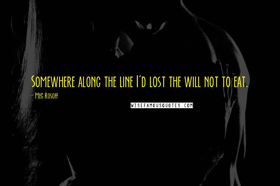 Meg Rosoff quotes: Somewhere along the line I'd lost the will not to eat.