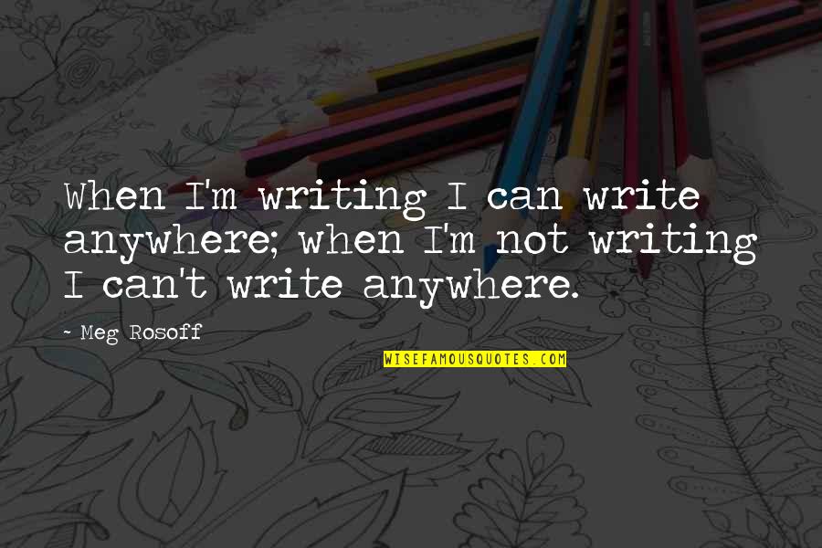 Meg Rosoff Quotes By Meg Rosoff: When I'm writing I can write anywhere; when
