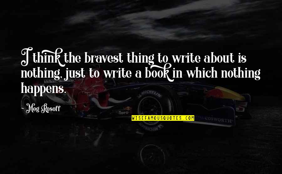 Meg Rosoff Quotes By Meg Rosoff: I think the bravest thing to write about