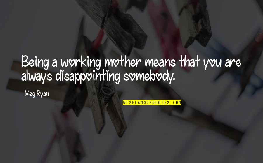 Meg Ryan Quotes By Meg Ryan: Being a working mother means that you are