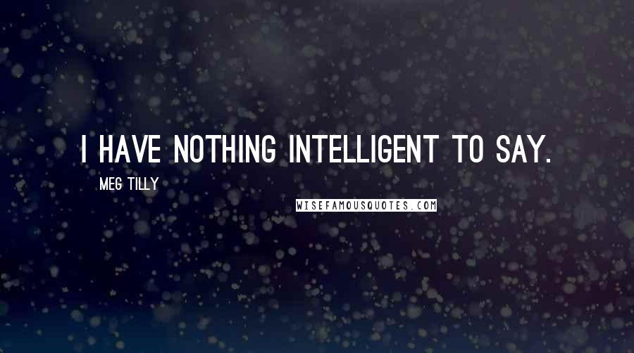 Meg Tilly quotes: I have nothing intelligent to say.