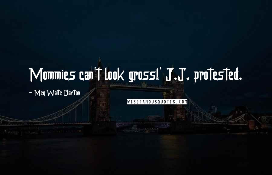 Meg Waite Clayton quotes: Mommies can't look gross!' J.J. protested.