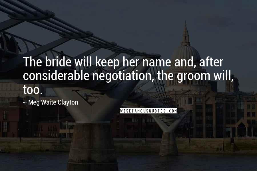 Meg Waite Clayton quotes: The bride will keep her name and, after considerable negotiation, the groom will, too.