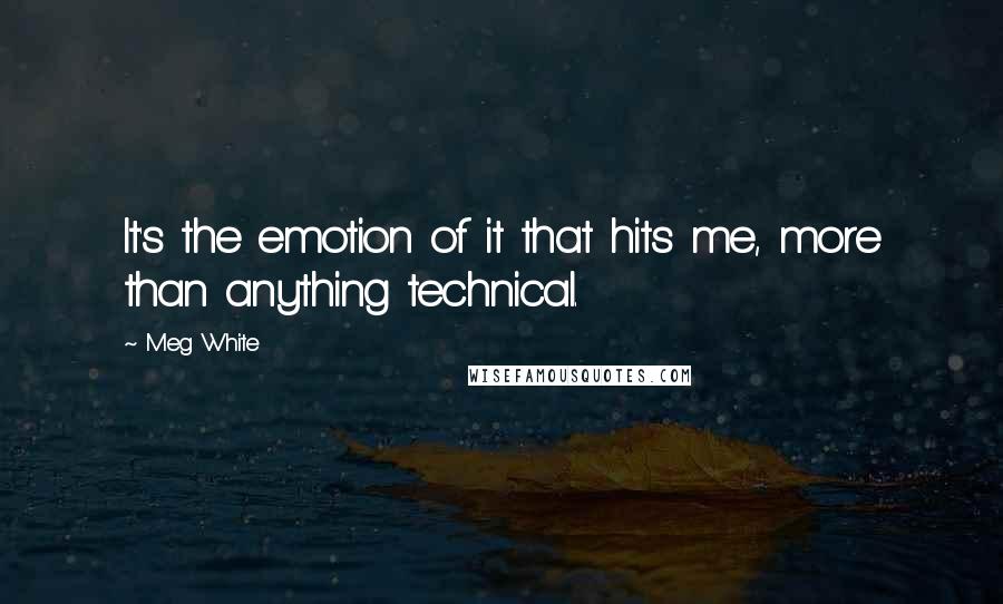 Meg White quotes: It's the emotion of it that hits me, more than anything technical.