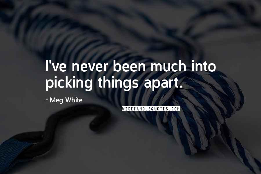 Meg White quotes: I've never been much into picking things apart.