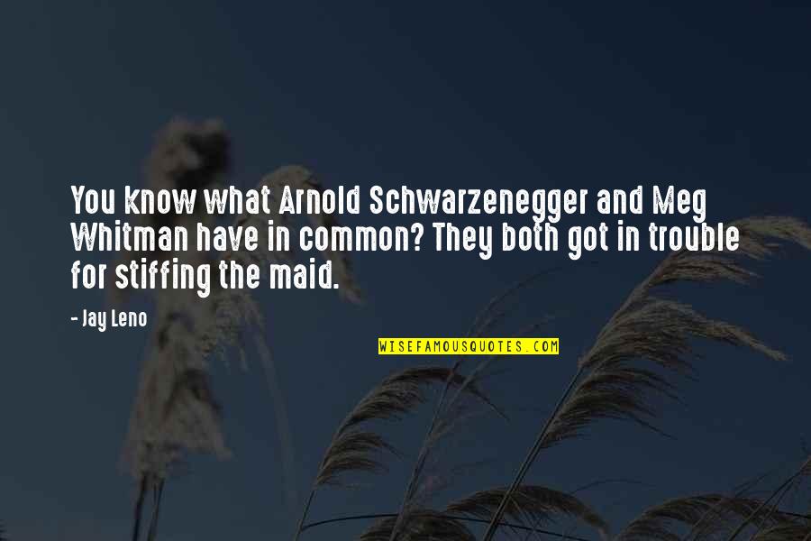 Meg Whitman Quotes By Jay Leno: You know what Arnold Schwarzenegger and Meg Whitman