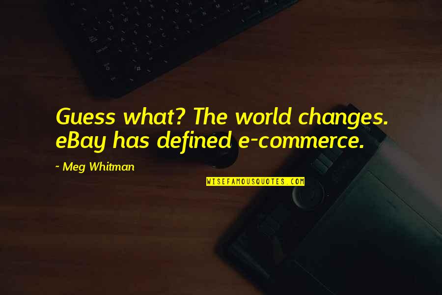 Meg Whitman Quotes By Meg Whitman: Guess what? The world changes. eBay has defined