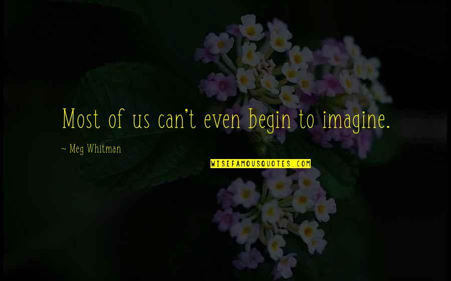 Meg Whitman Quotes By Meg Whitman: Most of us can't even begin to imagine.