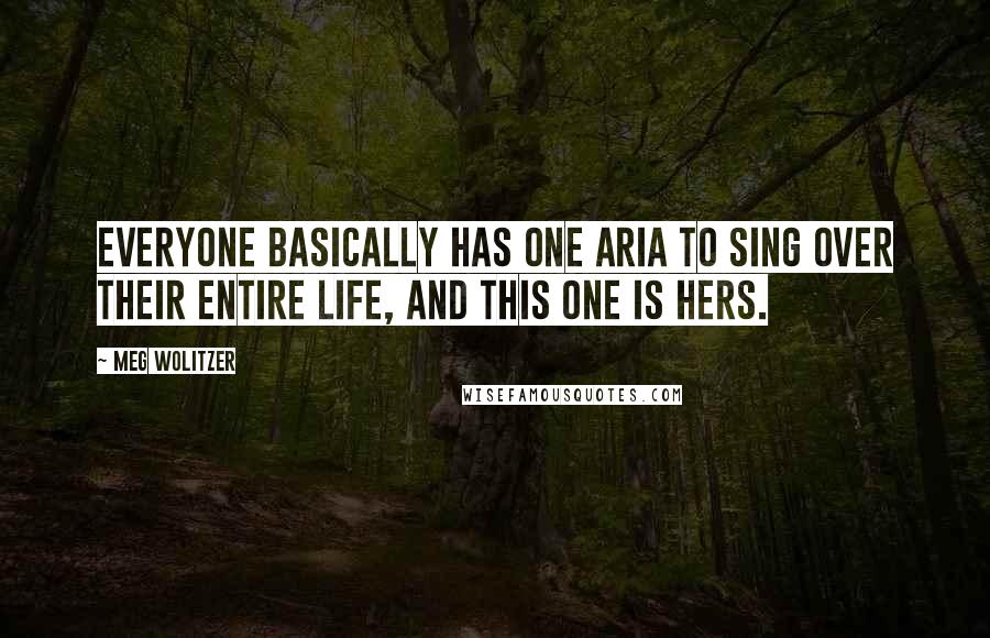 Meg Wolitzer quotes: Everyone basically has one aria to sing over their entire life, and this one is hers.