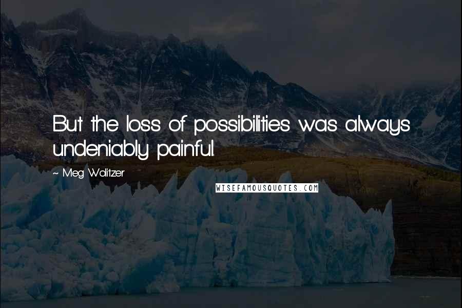 Meg Wolitzer quotes: But the loss of possibilities was always undeniably painful.