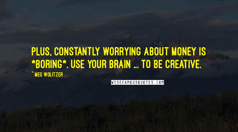 Meg Wolitzer quotes: Plus, constantly worrying about money is *boring*. Use your brain ... to be creative.