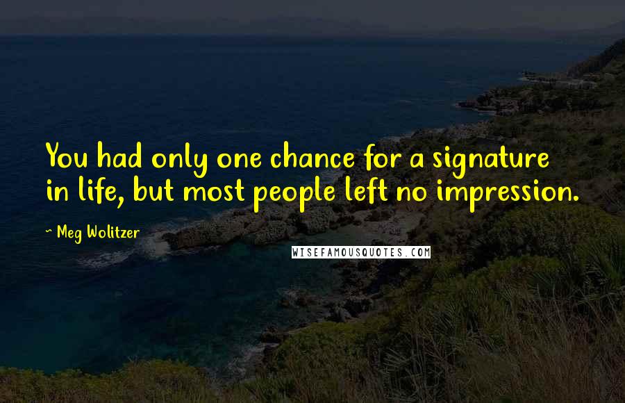 Meg Wolitzer quotes: You had only one chance for a signature in life, but most people left no impression.