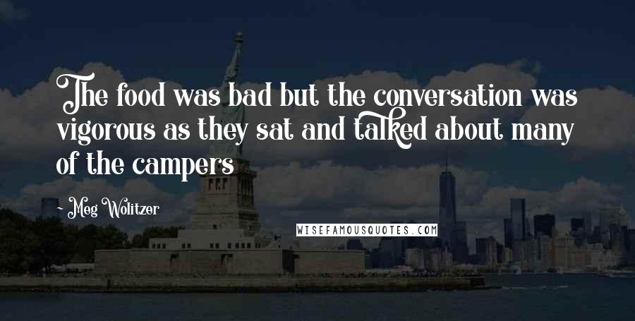 Meg Wolitzer quotes: The food was bad but the conversation was vigorous as they sat and talked about many of the campers