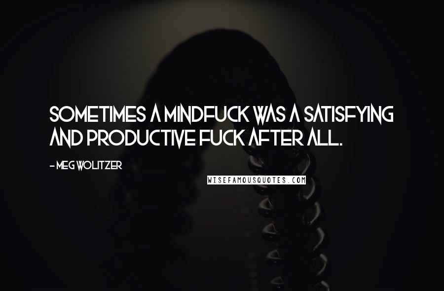 Meg Wolitzer quotes: Sometimes a mindfuck was a satisfying and productive fuck after all.