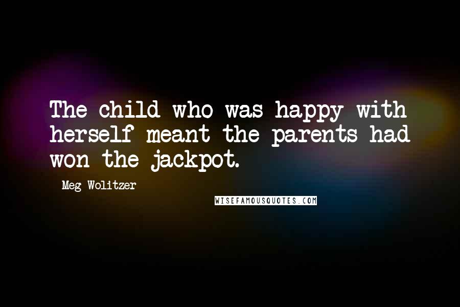 Meg Wolitzer quotes: The child who was happy with herself meant the parents had won the jackpot.