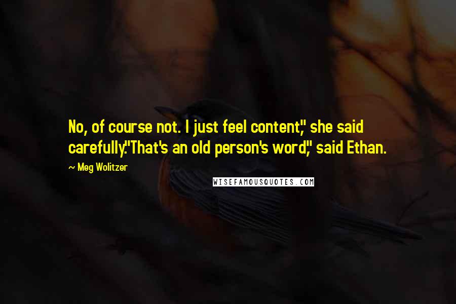 Meg Wolitzer quotes: No, of course not. I just feel content," she said carefully."That's an old person's word," said Ethan.