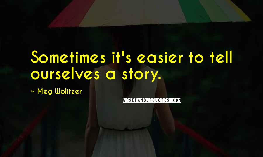 Meg Wolitzer quotes: Sometimes it's easier to tell ourselves a story.