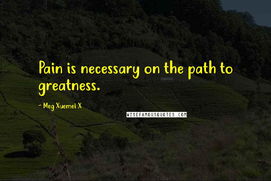 Meg Xuemei X quotes: Pain is necessary on the path to greatness.