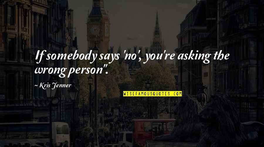 Mega Malls Quotes By Kris Jenner: If somebody says 'no', you're asking the wrong Mega Malls Quotes By Kris Jenner: If somebody says 'no', you're asking the wrong