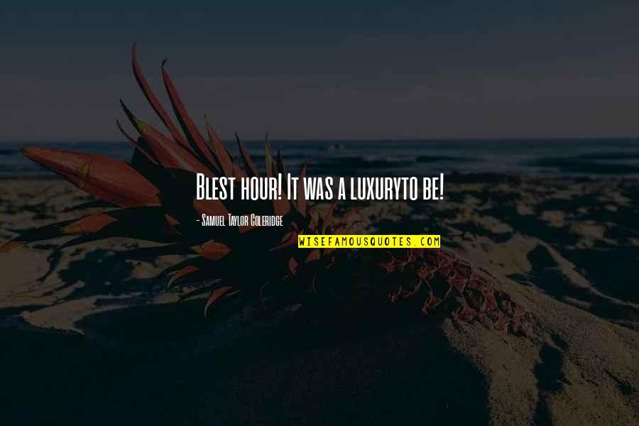Mega Wealthy Quotes By Samuel Taylor Coleridge: Blest hour! It was a luxuryto be! Mega Wealthy Quotes By Samuel Taylor Coleridge: Blest hour! It was a luxuryto be!