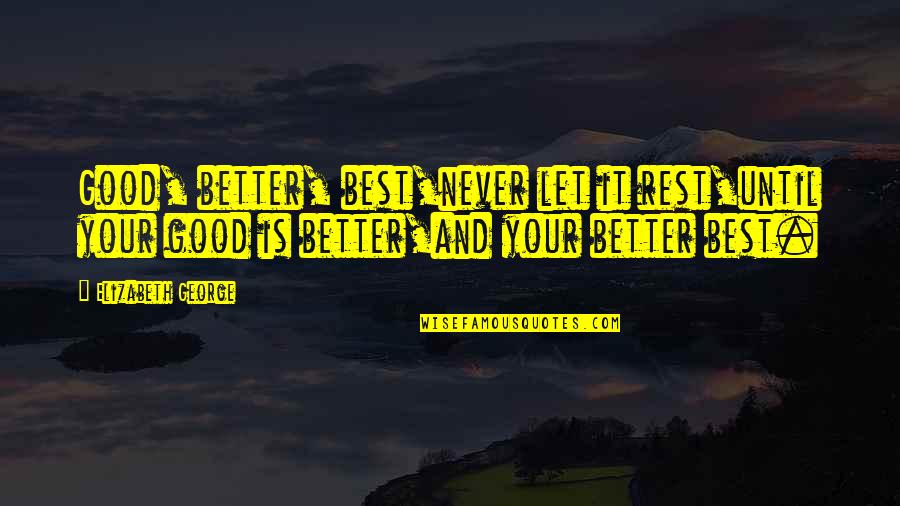 Megabytes To Gigabytes Quotes By Elizabeth George: Good, better, best,never let it rest,until your good Megabytes To Gigabytes Quotes By Elizabeth George: Good, better, best,never let it rest,until your good